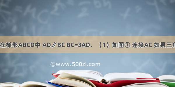 已知：如图 在梯形ABCD中 AD∥BC BC=3AD．（1）如图① 连接AC 如果三角形ADC的面