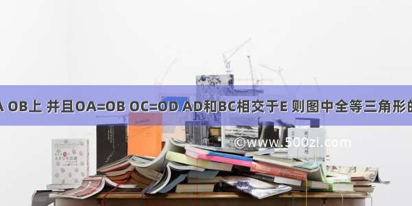 如图 已知C D分别在OA OB上 并且OA=OB OC=OD AD和BC相交于E 则图中全等三角形的对数是A.2B.3C.4D.5