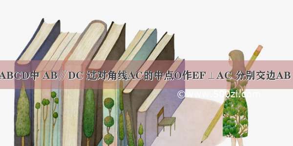 如图 在梯形ABCD中 AB∥DC 过对角线AC的中点O作EF⊥AC 分别交边AB CD于点E F 