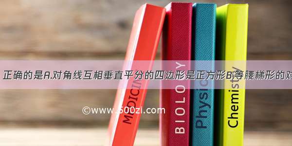 下列命题中 正确的是A.对角线互相垂直平分的四边形是正方形B.等腰梯形的对角线相等C.