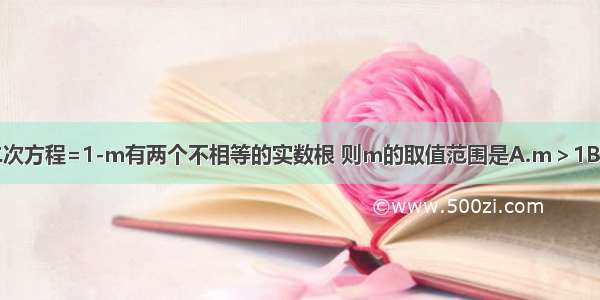 已知关于x的一元二次方程=1-m有两个不相等的实数根 则m的取值范围是A.m＞1B.m＜1C.m＞D.m＜