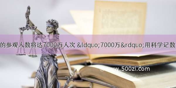 预计上海世博会的参观人数将达7000万人次 &ldquo;7000万&rdquo;用科学记数法可表示为A.7