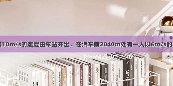 一辆公共汽车以10m/s的速度由车站开出．在汽车前2040m处有一人以6m/s的速度骑车同方向