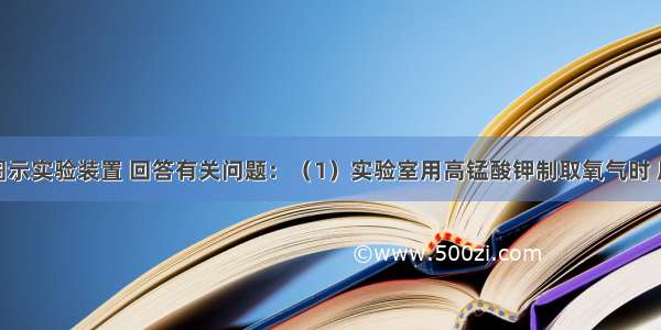 结合下列图示实验装置 回答有关问题：（1）实验室用高锰酸钾制取氧气时 应选用的发