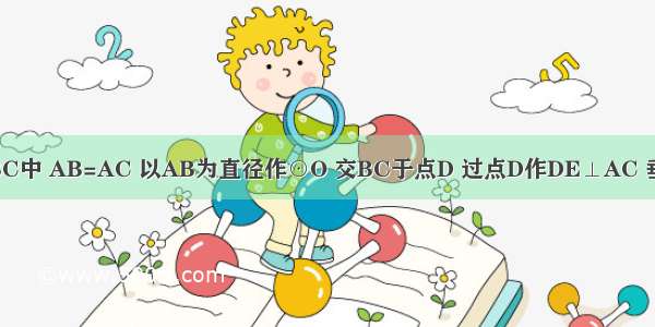 如图 在△ABC中 AB=AC 以AB为直径作⊙O 交BC于点D 过点D作DE⊥AC 垂足为E．（1