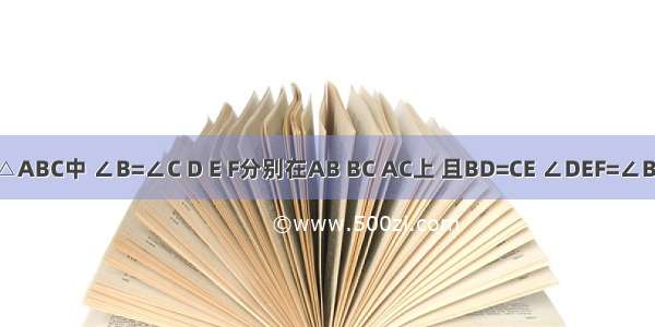 如图 在△ABC中 ∠B=∠C D E F分别在AB BC AC上 且BD=CE ∠DEF=∠B 问：DE