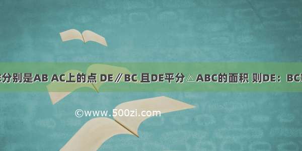 在△ABC中 D E分别是AB AC上的点 DE∥BC 且DE平分△ABC的面积 则DE：BC等于??A.B.C.D.