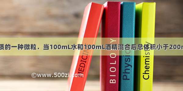 分子是构成物质的一种微粒．当100mL水和100mL酒精混合后总体积小于200mL 说明分子之