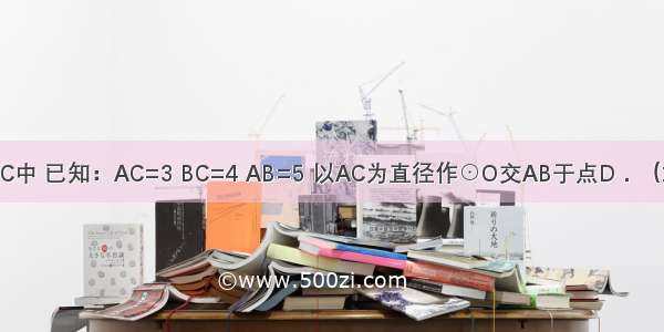 如图 在△ABC中 已知：AC=3 BC=4 AB=5 以AC为直径作⊙O交AB于点D．（1）求证：BC