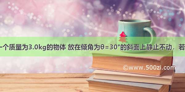 如图所示 一个质量为3.0kg的物体 放在倾角为θ=30°的斜面上静止不动．若用竖直向上