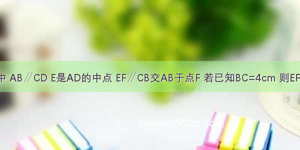 如图 在梯形ABCD中 AB∥CD E是AD的中点 EF∥CB交AB于点F 若已知BC=4cm 则EF的长为________cm．