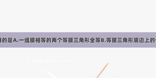 下列命题正确的是A.一组腰相等的两个等腰三角形全等B.等腰三角形底边上的任意一点到两