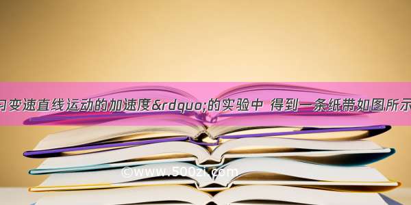 在&ldquo;测定匀变速直线运动的加速度&rdquo;的实验中 得到一条纸带如图所示．A B C D E F