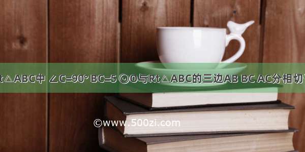 如图 在Rt△ABC中 ∠C=90° BC=5 ⊙O与Rt△ABC的三边AB BC AC分相切于点D E F