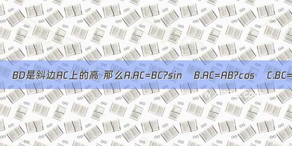 在Rt△ABC中 ∠B=90° ∠A=α BD是斜边AC上的高 那么A.AC=BC?sinαB.AC=AB?cosαC.BC=AC?tanαD.BD=CD?cotα