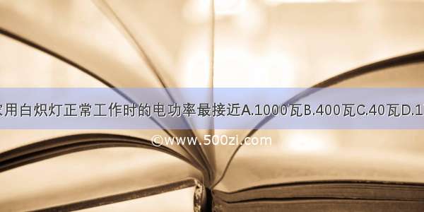 家用白炽灯正常工作时的电功率最接近A.1000瓦B.400瓦C.40瓦D.1瓦