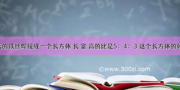 用96厘米长的铁丝焊接成一个长方体 长 宽 高的比是5：4：3 这个长方体的体积是多少？