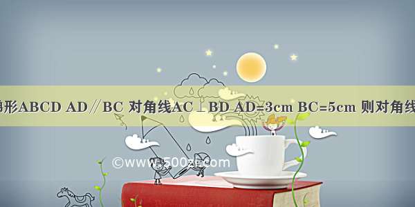 如图 已知：等腰梯形ABCD AD∥BC 对角线AC⊥BD AD=3cm BC=5cm 则对角线AC=________cm．