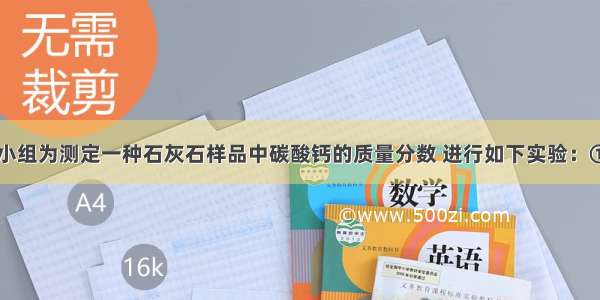 某化学兴趣小组为测定一种石灰石样品中碳酸钙的质量分数 进行如下实验：①称取25.0g