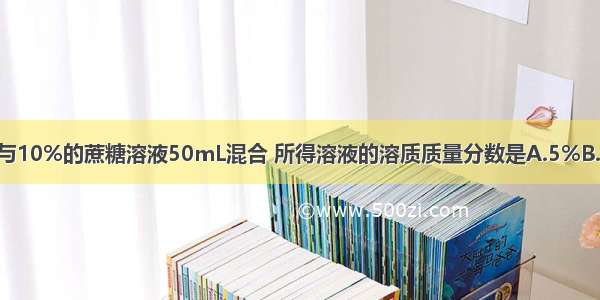 用10%的蔗糖溶液50g与10%的蔗糖溶液50mL混合 所得溶液的溶质质量分数是A.5%B.10%C.20%D.无法计算