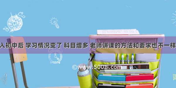 单选题进入初中后 学习情况变了 科目增多 老师讲课的方法和要求也不一样了 面对这