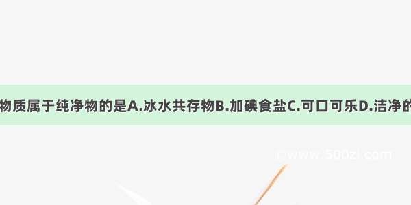 下列物质属于纯净物的是A.冰水共存物B.加碘食盐C.可口可乐D.洁净的空气