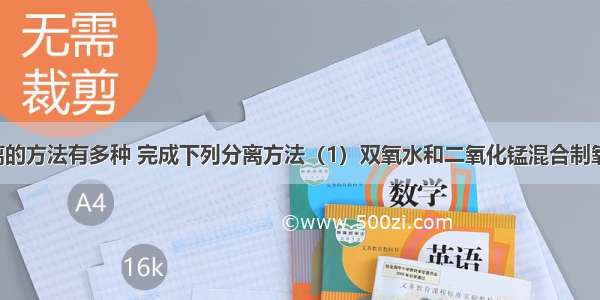 混合物分离的方法有多种 完成下列分离方法（1）双氧水和二氧化锰混合制氧气后 可采