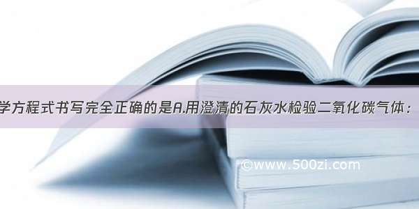 下列对应的化学方程式书写完全正确的是A.用澄清的石灰水检验二氧化碳气体：CO2+Ca（OH