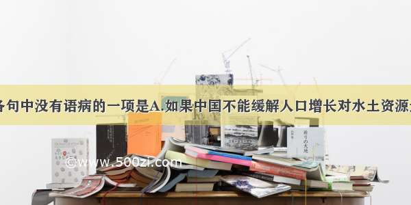 单选题下列各句中没有语病的一项是A.如果中国不能缓解人口增长对水土资源造成的巨大负