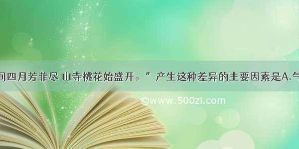 单选题“人间四月芳菲尽 山寺桃花始盛开。”产生这种差异的主要因素是A.气候B.地形C.