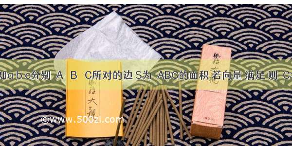 在△ABC中 已知a b c分别∠A ∠B ∠C所对的边 S为△ABC的面积 若向量 满足 则∠C=________．