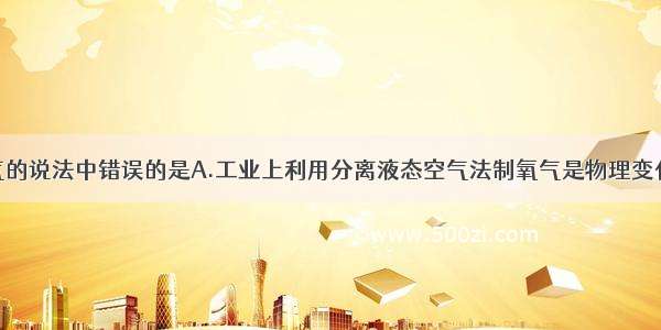 下列关于氧气的说法中错误的是A.工业上利用分离液态空气法制氧气是物理变化B.氧气可以