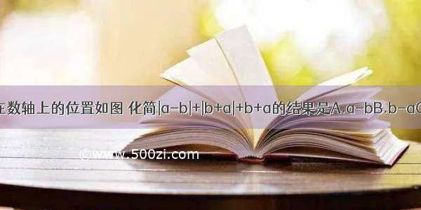 a b两数在数轴上的位置如图 化简|a-b|+|b+a|+b+a的结果是A.a-bB.b-aC.2D.-2