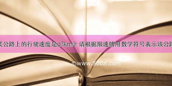 一辆汽车在某公路上的行驶速度是a?km/h 请根据限速牌用数学符号表示该公路段汽车行驶