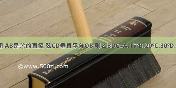 如图 AB是⊙的直径 弦CD垂直平分OB 则∠BDC=A.15°B.20°C.30°D.45°