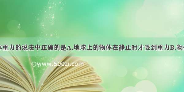 下列关于物体重力的说法中正确的是A.地球上的物体在静止时才受到重力B.物体的重心一定