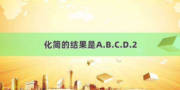 化简的结果是A.B.C.D.2