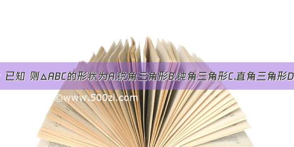 在△ABC中 已知 则△ABC的形状为A.锐角三角形B.钝角三角形C.直角三角形D.不能确定