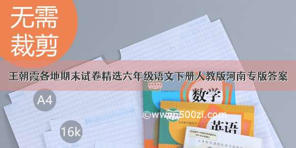 王朝霞各地期末试卷精选六年级语文下册人教版河南专版答案