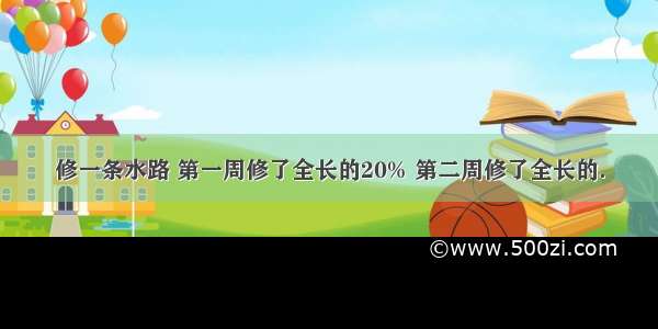 修一条水路 第一周修了全长的20% 第二周修了全长的．