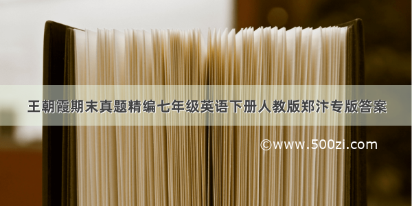 王朝霞期末真题精编七年级英语下册人教版郑汴专版答案