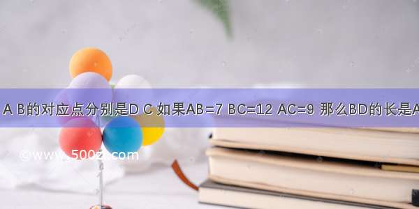 如图 △ABC≌△DCB A B的对应点分别是D C 如果AB=7 BC=12 AC=9 那么BD的长是A.7B.9C.12D.无法确定