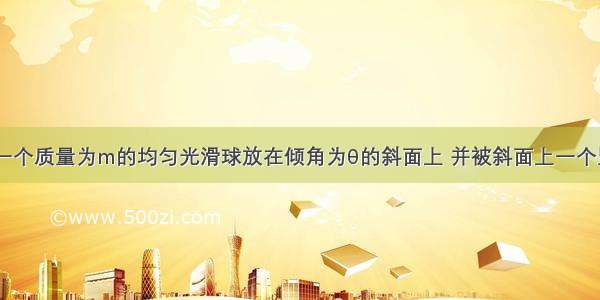 如图所示 一个质量为m的均匀光滑球放在倾角为θ的斜面上 并被斜面上一个竖直挡板挡