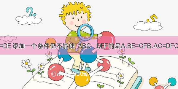 如图 已知AB∥DE AB=DE 添加一个条件仍不能使△ABC≌△DEF的是A.BE=CFB.AC=DFC.∠A=∠DD.AC∥DF