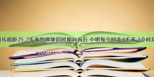 小明和小刚从相距25.2千米的两地同时相向而行 小明每小时走4千米 3小时后两人相遇 