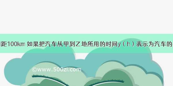 甲 乙两地相距100km 如果把汽车从甲到乙地所用的时间y（h）表示为汽车的平均速度x（