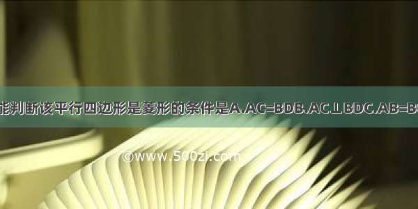 已知?ABCD中 不能判断该平行四边形是菱形的条件是A.AC=BDB.AC⊥BDC.AB=BCD.AC平分∠BAD