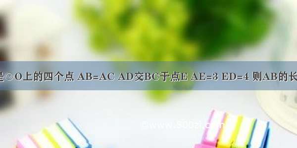 如图 A B C D是⊙O上的四个点 AB=AC AD交BC于点E AE=3 ED=4 则AB的长为A.3B.2C.D.3