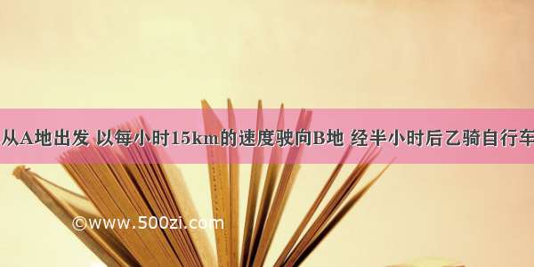 甲骑自行车从A地出发 以每小时15km的速度驶向B地 经半小时后乙骑自行车从B地出发 