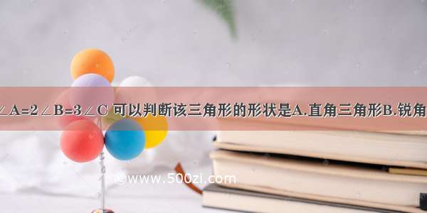 在△ABC中 ∠A=2∠B=3∠C 可以判断该三角形的形状是A.直角三角形B.锐角三角形C.钝角